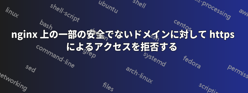 nginx 上の一部の安全でないドメインに対して https によるアクセスを拒否する 