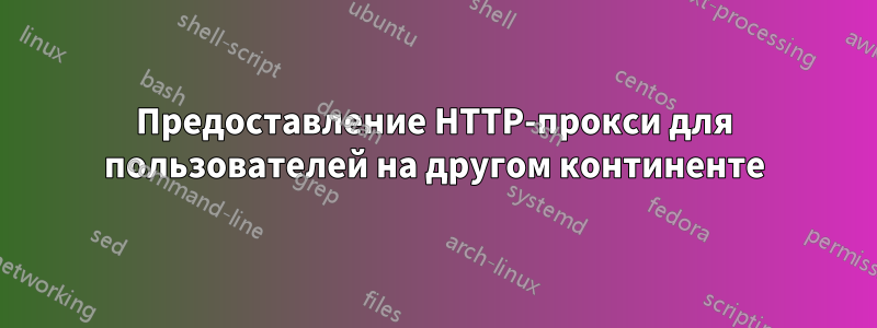 Предоставление HTTP-прокси для пользователей на другом континенте