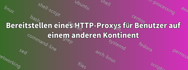 Bereitstellen eines HTTP-Proxys für Benutzer auf einem anderen Kontinent