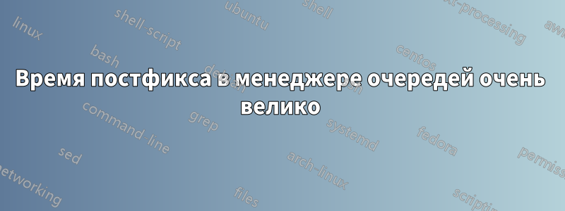 Время постфикса в менеджере очередей очень велико