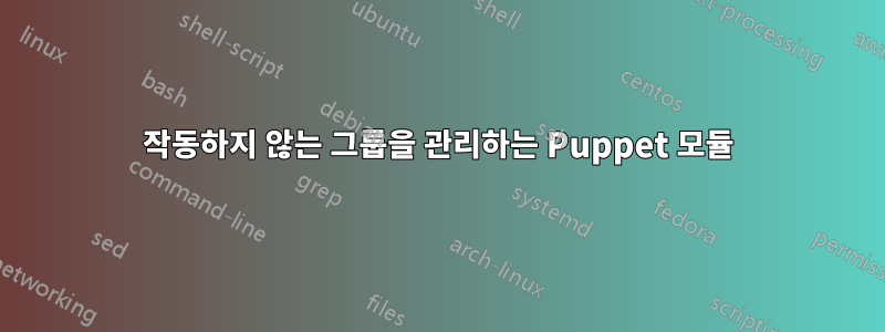 작동하지 않는 그룹을 관리하는 Puppet 모듈