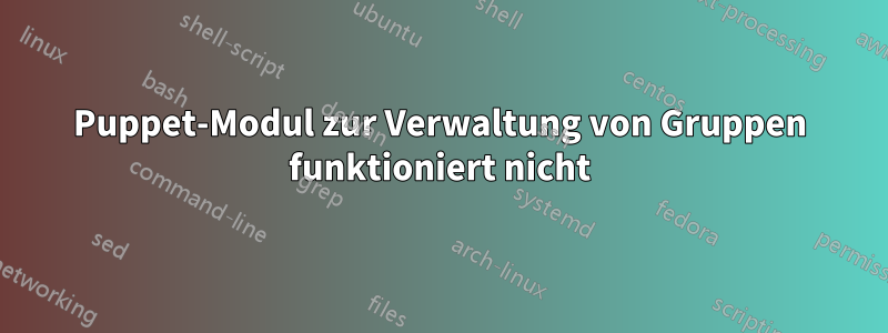 Puppet-Modul zur Verwaltung von Gruppen funktioniert nicht