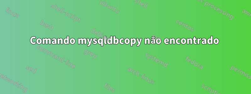 Comando mysqldbcopy não encontrado