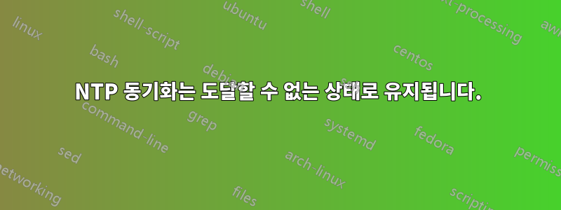 NTP 동기화는 도달할 수 없는 상태로 유지됩니다.