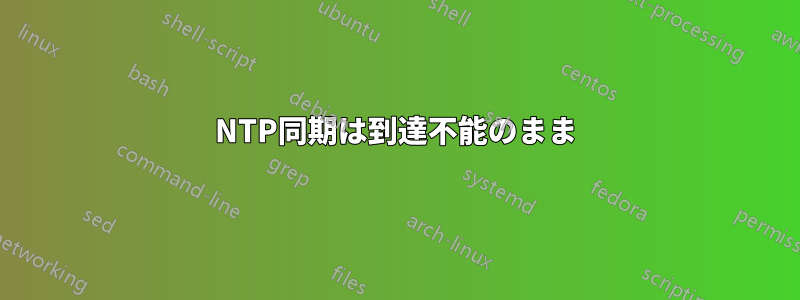 NTP同期は到達不能のまま