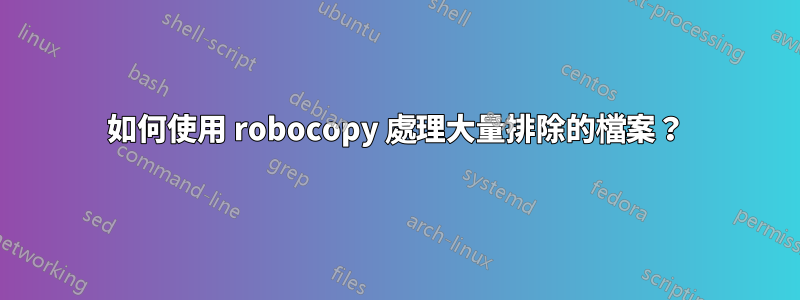 如何使用 robocopy 處理大量排除的檔案？