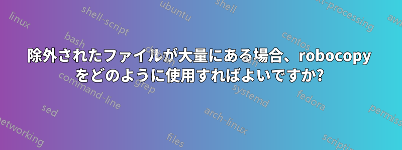 除外されたファイルが大量にある場合、robocopy をどのように使用すればよいですか?