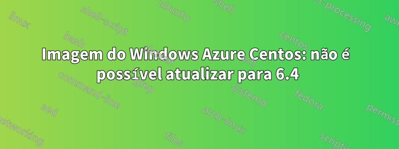 Imagem do Windows Azure Centos: não é possível atualizar para 6.4