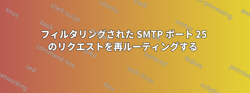 フィルタリングされた SMTP ポート 25 のリクエストを再ルーティングする 