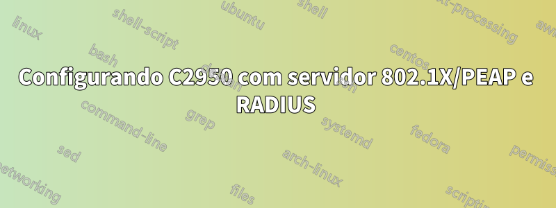 Configurando C2950 com servidor 802.1X/PEAP e RADIUS