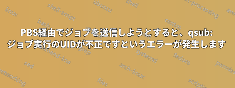 PBS経由でジョブを送信しようとすると、qsub: ジョブ実行のUIDが不正ですというエラーが発生します