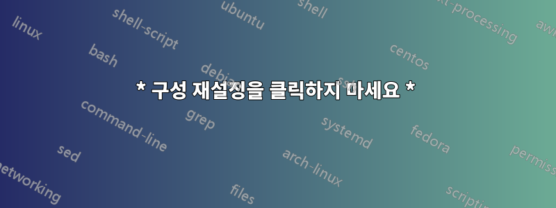 * 구성 재설정을 클릭하지 마세요 *