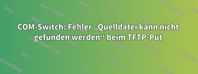 3COM-Switch: Fehler „Quelldatei kann nicht gefunden werden“ beim TFTP-Put