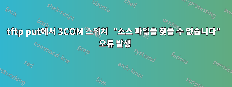 tftp put에서 3COM 스위치 "소스 파일을 찾을 수 없습니다" 오류 발생