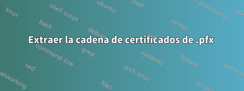 Extraer la cadena de certificados de .pfx