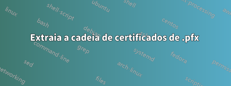 Extraia a cadeia de certificados de .pfx