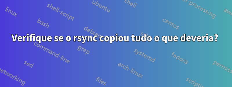 Verifique se o rsync copiou tudo o que deveria?