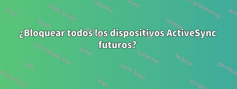 ¿Bloquear todos los dispositivos ActiveSync futuros?