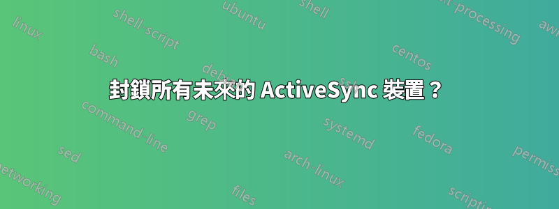 封鎖所有未來的 ActiveSync 裝置？