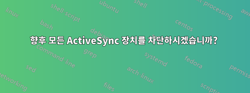 향후 모든 ActiveSync 장치를 차단하시겠습니까?