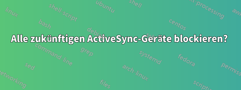 Alle zukünftigen ActiveSync-Geräte blockieren?