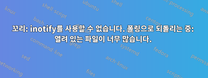 꼬리: inotify를 사용할 수 없습니다. 폴링으로 되돌리는 중: 열려 있는 파일이 너무 많습니다.