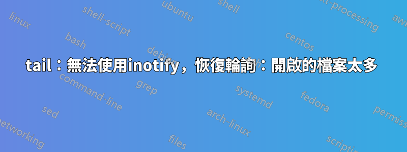 tail:無法使用inotify,恢復輪詢:開啟的檔案太多