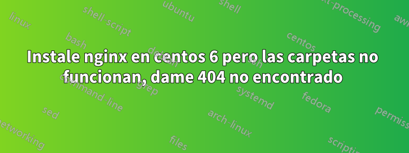 Instale nginx en centos 6 pero las carpetas no funcionan, dame 404 no encontrado