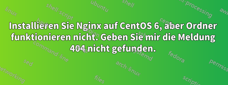 Installieren Sie Nginx auf CentOS 6, aber Ordner funktionieren nicht. Geben Sie mir die Meldung 404 nicht gefunden.