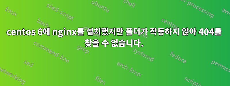 centos 6에 nginx를 설치했지만 폴더가 작동하지 않아 404를 찾을 수 없습니다.