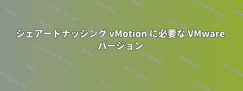 シェアードナッシング vMotion に必要な VMware バージョン