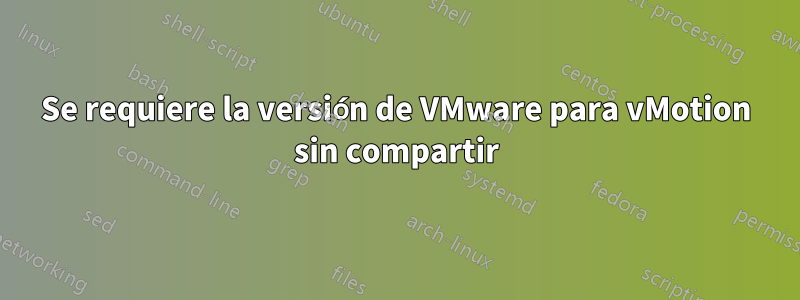 Se requiere la versión de VMware para vMotion sin compartir