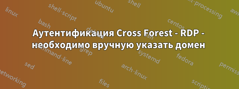 Аутентификация Cross Forest - RDP - необходимо вручную указать домен
