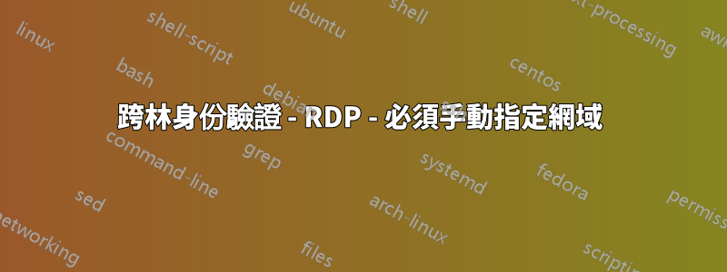 跨林身份驗證 - RDP - 必須手動指定網域