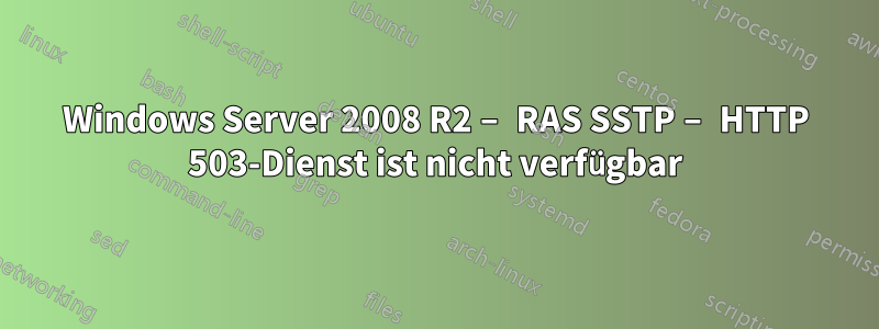 Windows Server 2008 R2 – RAS SSTP – HTTP 503-Dienst ist nicht verfügbar