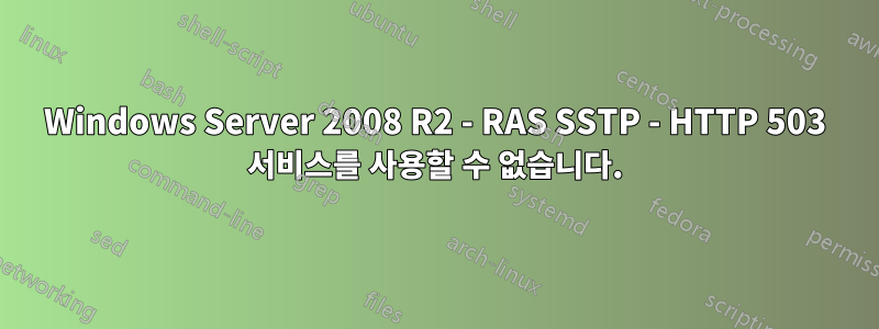 Windows Server 2008 R2 - RAS SSTP - HTTP 503 서비스를 사용할 수 없습니다.