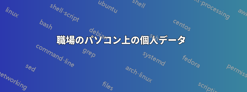 職場のパソコン上の個人データ 