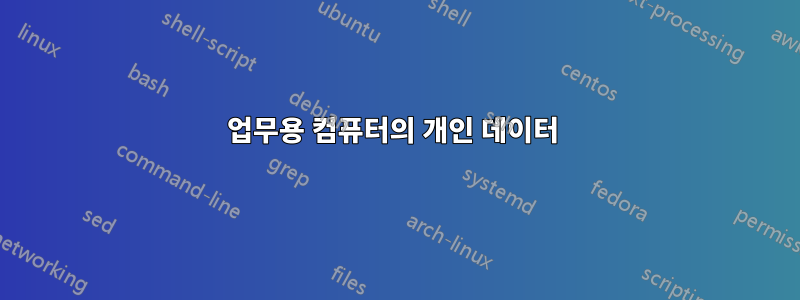업무용 컴퓨터의 개인 데이터 