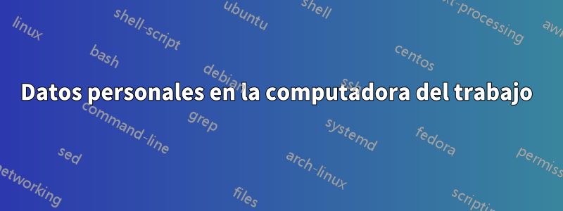 Datos personales en la computadora del trabajo 