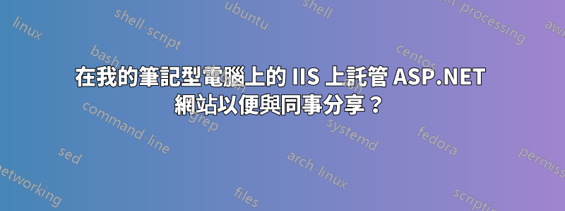 在我的筆記型電腦上的 IIS 上託管 ASP.NET 網站以便與同事分享？