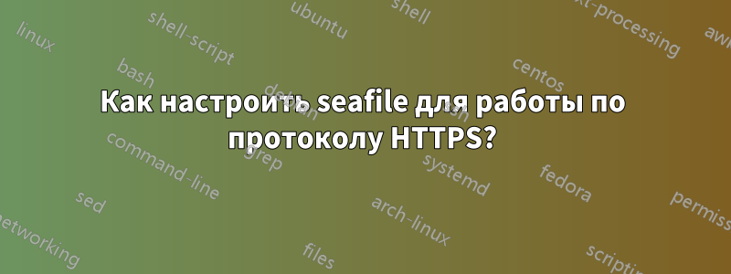 Как настроить seafile для работы по протоколу HTTPS?
