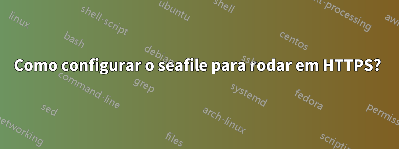Como configurar o seafile para rodar em HTTPS?