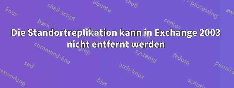 Die Standortreplikation kann in Exchange 2003 nicht entfernt werden