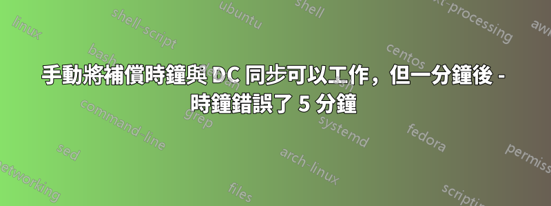 手動將補償時鐘與 DC 同步可以工作，但一分鐘後 - 時鐘錯誤了 5 分鐘