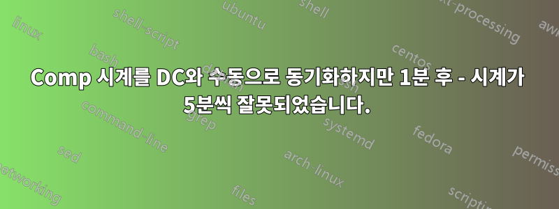 Comp 시계를 DC와 수동으로 동기화하지만 1분 후 - 시계가 5분씩 잘못되었습니다.