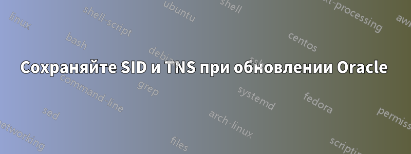 Сохраняйте SID и TNS при обновлении Oracle