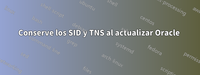 Conserve los SID y TNS al actualizar Oracle