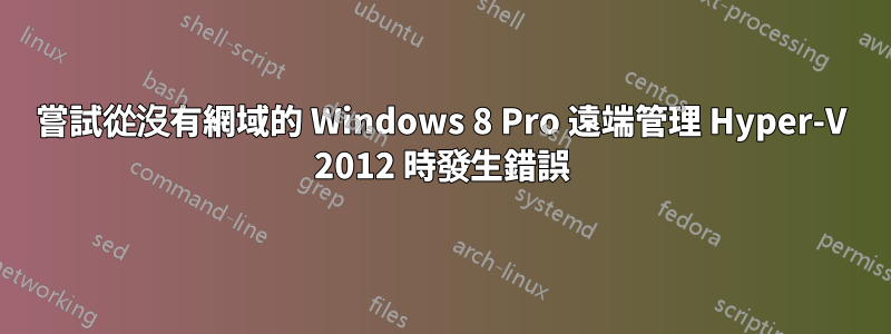 嘗試從沒有網域的 Windows 8 Pro 遠端管理 Hyper-V 2012 時發生錯誤