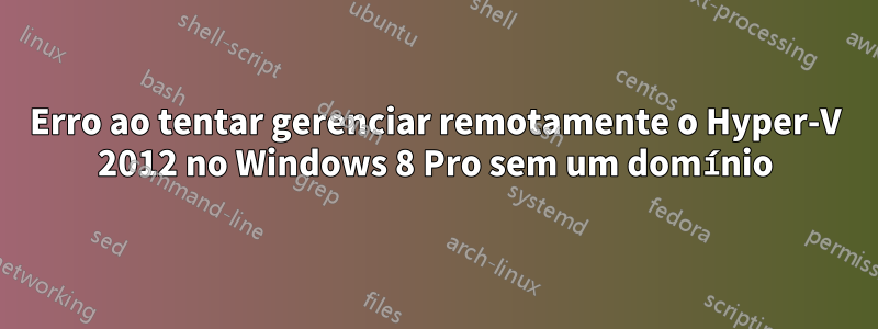 Erro ao tentar gerenciar remotamente o Hyper-V 2012 no Windows 8 Pro sem um domínio