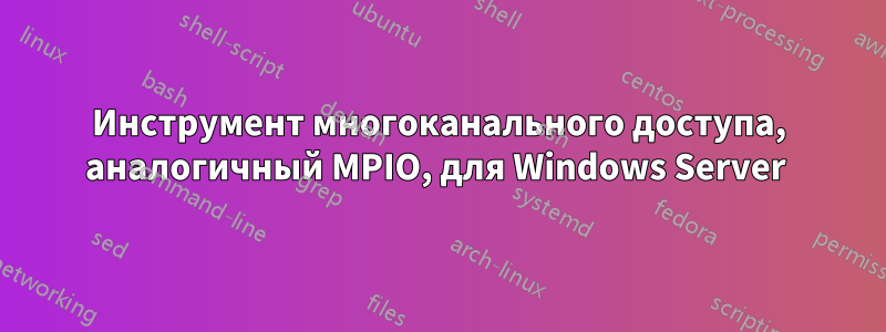 Инструмент многоканального доступа, аналогичный MPIO, для Windows Server 